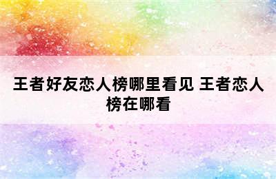 王者好友恋人榜哪里看见 王者恋人榜在哪看